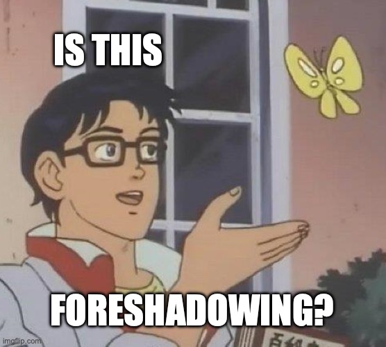 the 'is this a pigeon' meme with the text 'is this foreshadowing?'